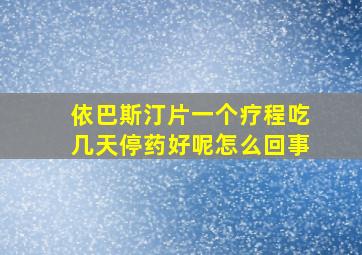 依巴斯汀片一个疗程吃几天停药好呢怎么回事