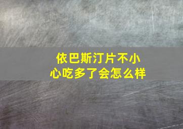 依巴斯汀片不小心吃多了会怎么样