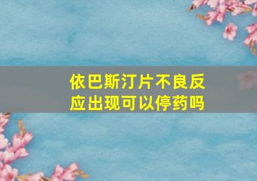 依巴斯汀片不良反应出现可以停药吗