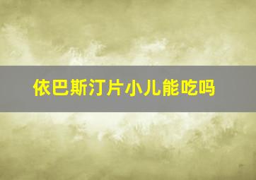 依巴斯汀片小儿能吃吗