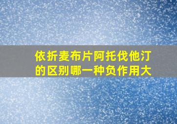 依折麦布片阿托伐他汀的区别哪一种负作用大