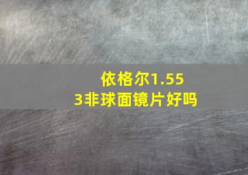 依格尔1.553非球面镜片好吗