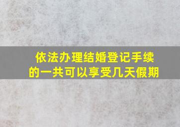 依法办理结婚登记手续的一共可以享受几天假期