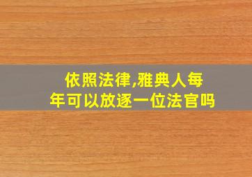 依照法律,雅典人每年可以放逐一位法官吗