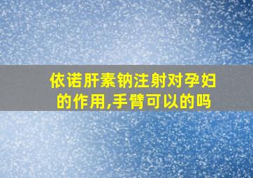 依诺肝素钠注射对孕妇的作用,手臂可以的吗