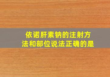 依诺肝素钠的注射方法和部位说法正确的是