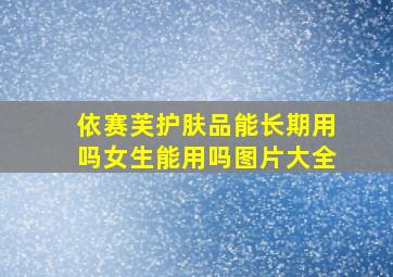 依赛芙护肤品能长期用吗女生能用吗图片大全