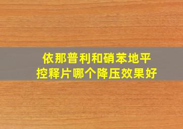 依那普利和硝苯地平控释片哪个降压效果好