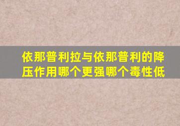 依那普利拉与依那普利的降压作用哪个更强哪个毒性低