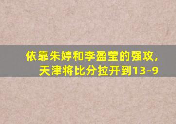 依靠朱婷和李盈莹的强攻,天津将比分拉开到13-9