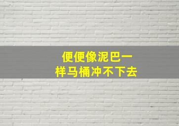 便便像泥巴一样马桶冲不下去