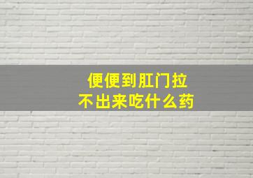 便便到肛门拉不出来吃什么药