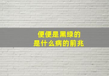 便便是黑绿的是什么病的前兆