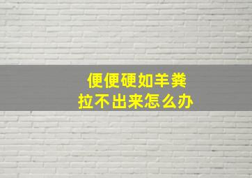 便便硬如羊粪拉不出来怎么办