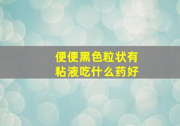 便便黑色粒状有粘液吃什么药好