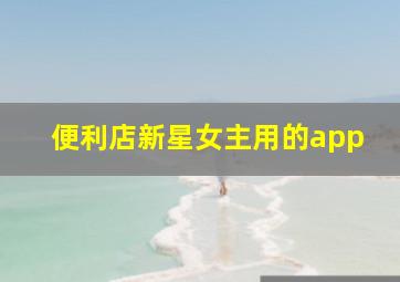 便利店新星女主用的app