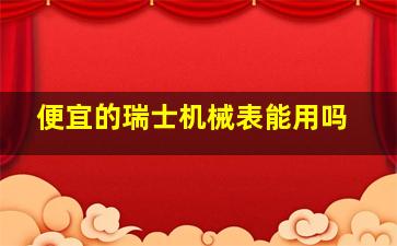 便宜的瑞士机械表能用吗