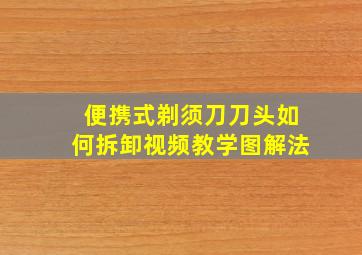 便携式剃须刀刀头如何拆卸视频教学图解法