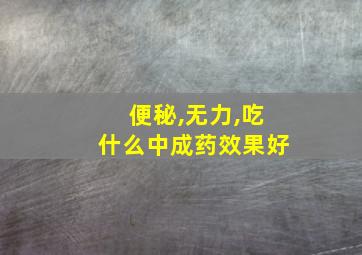 便秘,无力,吃什么中成药效果好