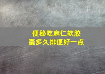 便秘吃麻仁软胶囊多久排便好一点