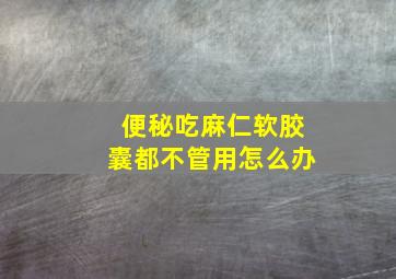 便秘吃麻仁软胶囊都不管用怎么办