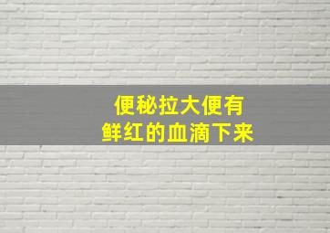 便秘拉大便有鲜红的血滴下来