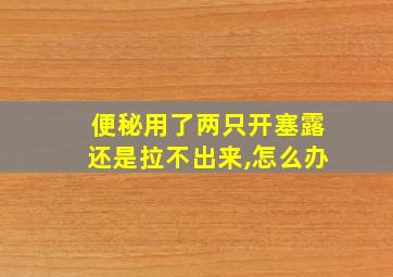 便秘用了两只开塞露还是拉不出来,怎么办