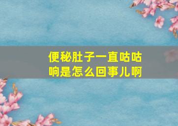 便秘肚子一直咕咕响是怎么回事儿啊