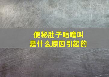 便秘肚子咕噜叫是什么原因引起的