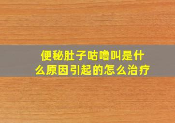 便秘肚子咕噜叫是什么原因引起的怎么治疗