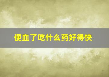 便血了吃什么药好得快