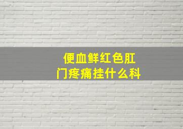 便血鲜红色肛门疼痛挂什么科