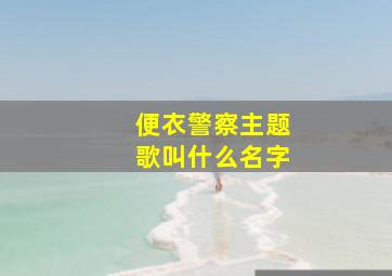 便衣警察主题歌叫什么名字