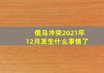 俄乌冲突2021年12月发生什么事情了