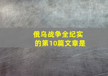 俄乌战争全纪实的第10篇文章是