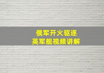 俄军开火驱逐英军舰视频讲解