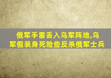 俄军手雷丢入乌军阵地,乌军假装身死险些反杀俄军士兵