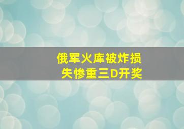 俄军火库被炸损失惨重三D开奖