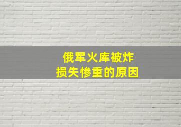 俄军火库被炸损失惨重的原因