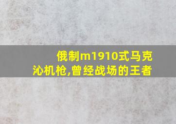 俄制m1910式马克沁机枪,曾经战场的王者