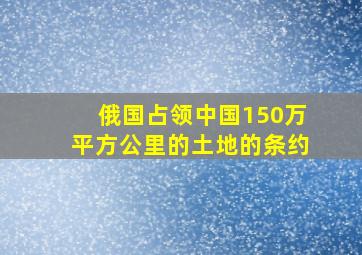 俄国占领中国150万平方公里的土地的条约