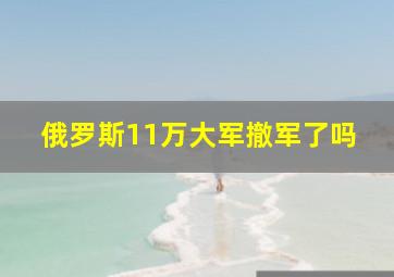 俄罗斯11万大军撤军了吗