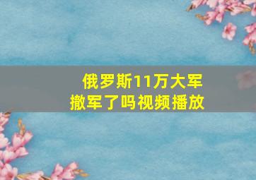 俄罗斯11万大军撤军了吗视频播放