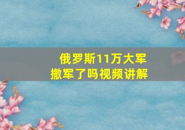 俄罗斯11万大军撤军了吗视频讲解