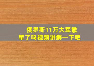 俄罗斯11万大军撤军了吗视频讲解一下吧