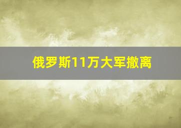 俄罗斯11万大军撤离