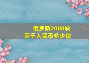 俄罗斯2000块等于人民币多少块