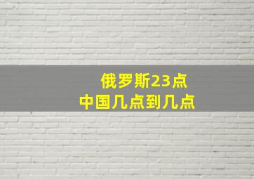 俄罗斯23点中国几点到几点