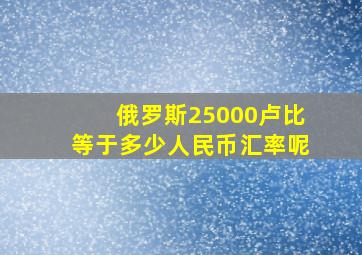 俄罗斯25000卢比等于多少人民币汇率呢