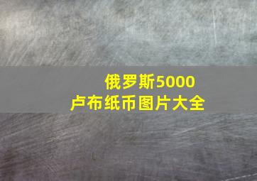 俄罗斯5000卢布纸币图片大全